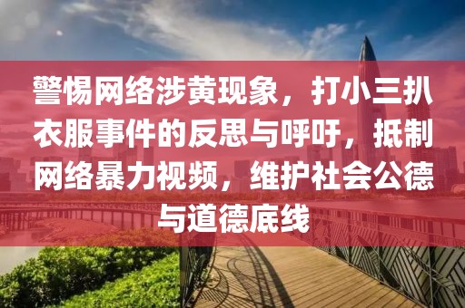 警惕網(wǎng)絡(luò)涉黃現(xiàn)象，打小三扒衣服事件的反思與呼吁，抵制網(wǎng)絡(luò)暴力視頻，維護(hù)社會(huì)公德與道德底線