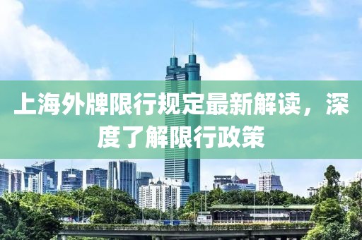 上海外牌限行規(guī)定最新解讀，深度了解限行政策