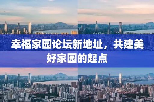 幸福家園論壇新地址，共建美好家園的起點