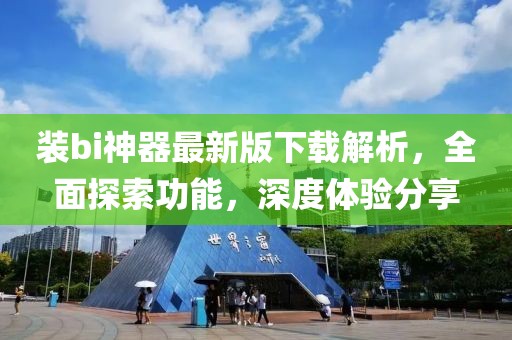 裝bi神器最新版下載解析，全面探索功能，深度體驗分享
