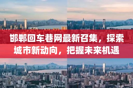邯鄲回車巷網(wǎng)最新召集，探索城市新動向，把握未來機(jī)遇