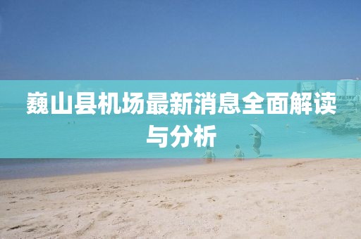 巍山縣機場最新消息全面解讀與分析