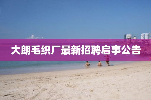 大朗毛織廠最新招聘啟事公告