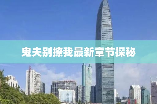 鬼夫別撩我最新章節(jié)探秘