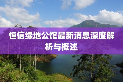 恒信綠地公館最新消息深度解析與概述