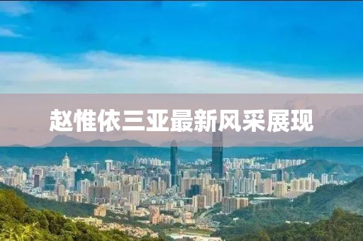 趙惟依三亞最新風(fēng)采展現(xiàn)