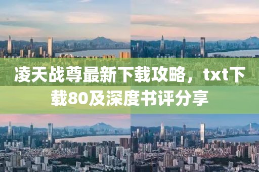 凌天戰(zhàn)尊最新下載攻略，txt下載80及深度書評分享