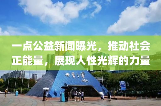 一點(diǎn)公益新聞曝光，推動(dòng)社會(huì)正能量，展現(xiàn)人性光輝的力量