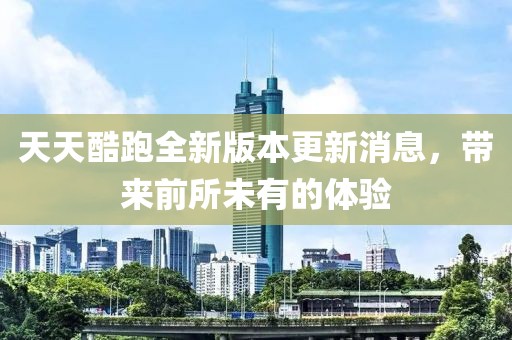 天天酷跑全新版本更新消息，帶來前所未有的體驗
