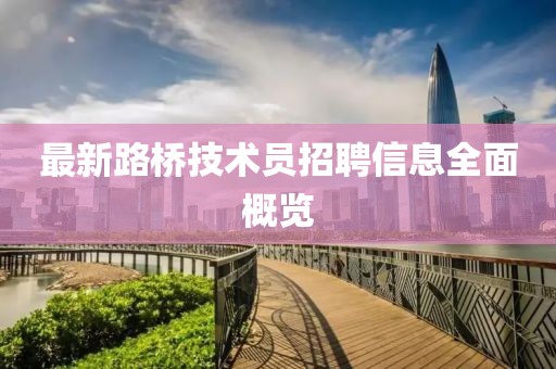 最新路橋技術員招聘信息全面概覽