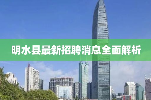 明水縣最新招聘消息全面解析