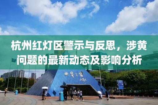 杭州紅燈區(qū)警示與反思，涉黃問題的最新動態(tài)及影響分析