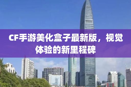 CF手游美化盒子最新版，視覺體驗的新里程碑
