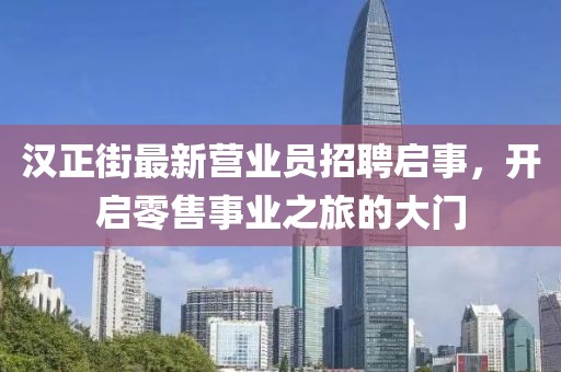 漢正街最新營業(yè)員招聘啟事，開啟零售事業(yè)之旅的大門