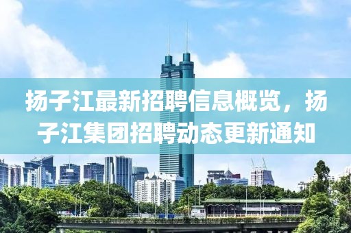 揚子江最新招聘信息概覽，揚子江集團招聘動態(tài)更新通知