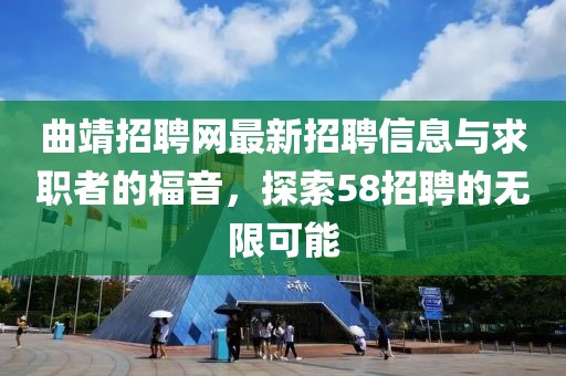 曲靖招聘網(wǎng)最新招聘信息與求職者的福音，探索58招聘的無限可能