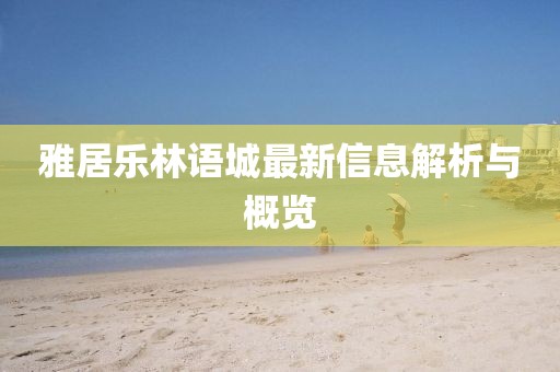 雅居樂林語城最新信息解析與概覽