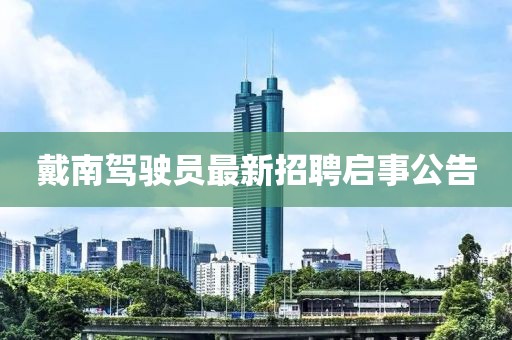 戴南駕駛員最新招聘啟事公告