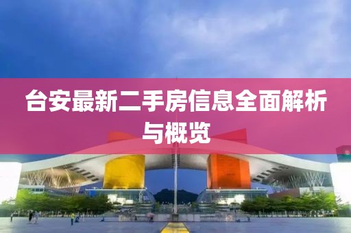 臺安最新二手房信息全面解析與概覽