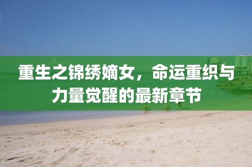 重生之錦繡嫡女，命運重織與力量覺醒的最新章節(jié)
