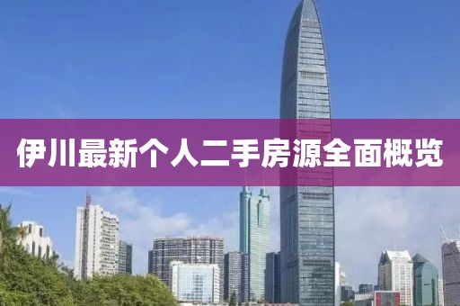 伊川最新個(gè)人二手房源全面概覽