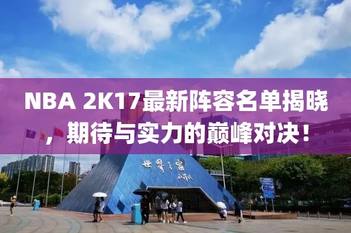 NBA 2K17最新陣容名單揭曉，期待與實力的巔峰對決！