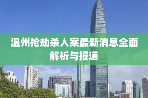 溫州搶劫殺人案最新消息全面解析與報道