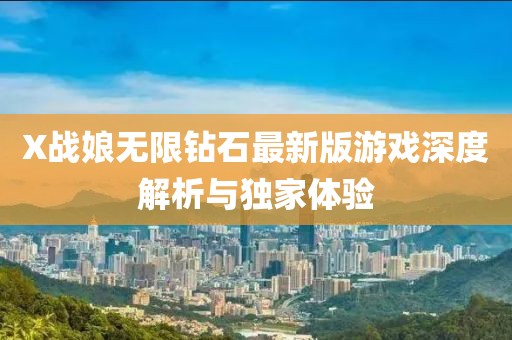 X戰(zhàn)娘無限鉆石最新版游戲深度解析與獨(dú)家體驗(yàn)