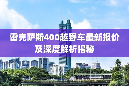 雷克薩斯400越野車最新報價及深度解析揭秘