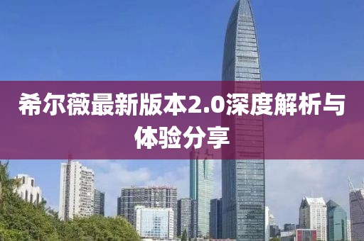希爾薇最新版本2.0深度解析與體驗(yàn)分享