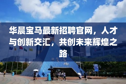 華晨寶馬最新招聘官網(wǎng)，人才與創(chuàng)新交匯，共創(chuàng)未來輝煌之路