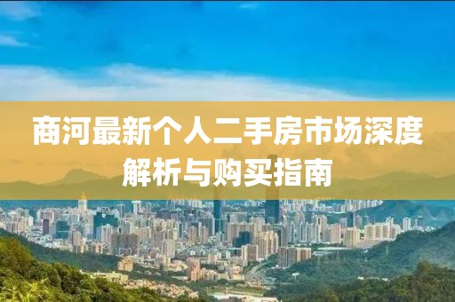 商河最新個人二手房市場深度解析與購買指南