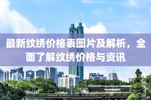 最新紋繡價(jià)格表圖片及解析，全面了解紋繡價(jià)格與資訊