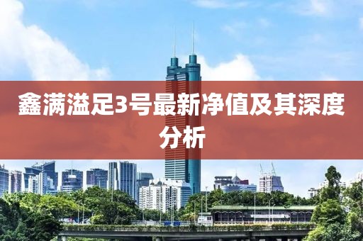 鑫滿溢足3號(hào)最新凈值及其深度分析