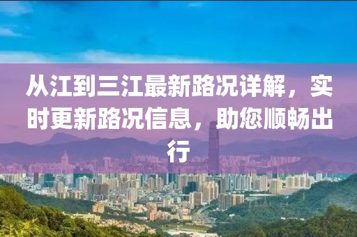 從江到三江最新路況詳解，實時更新路況信息，助您順暢出行