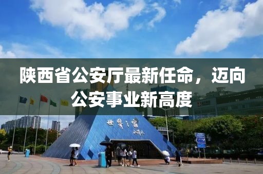 陜西省公安廳最新任命，邁向公安事業(yè)新高度