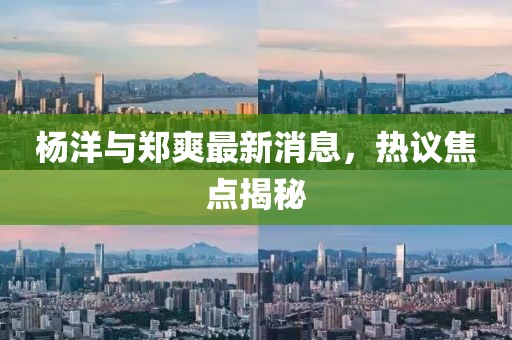 楊洋與鄭爽最新消息，熱議焦點(diǎn)揭秘