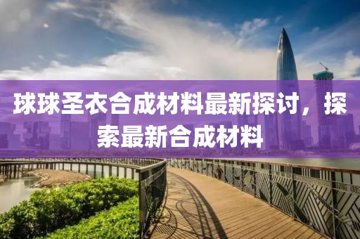 球球圣衣合成材料最新探討，探索最新合成材料