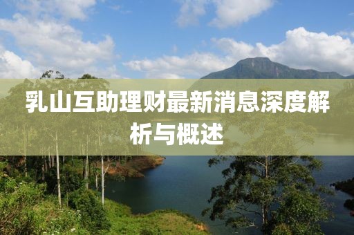 乳山互助理財(cái)最新消息深度解析與概述