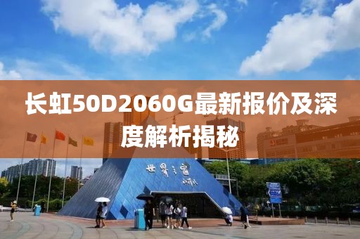 長虹50D2060G最新報價及深度解析揭秘