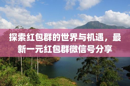 探索紅包群的世界與機遇，最新一元紅包群微信號分享