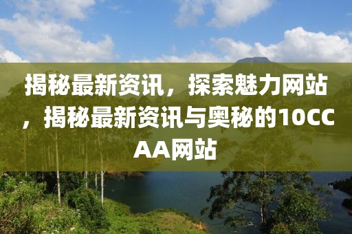 揭秘最新資訊，探索魅力網(wǎng)站，揭秘最新資訊與奧秘的10CCAA網(wǎng)站