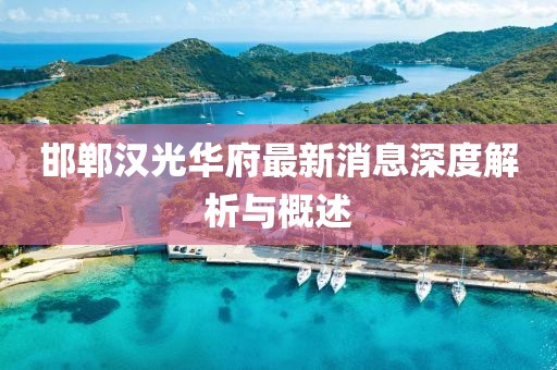 邯鄲漢光華府最新消息深度解析與概述
