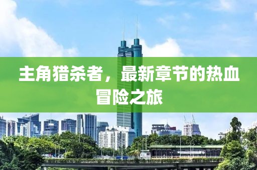 主角獵殺者，最新章節(jié)的熱血冒險之旅