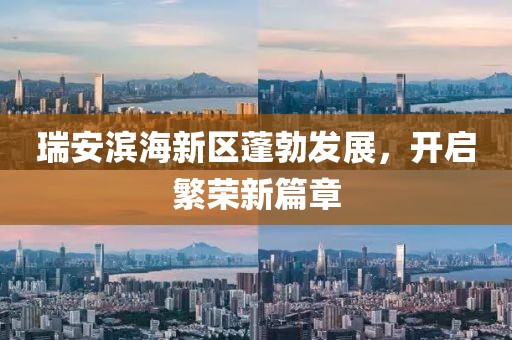 瑞安濱海新區(qū)蓬勃發(fā)展，開啟繁榮新篇章