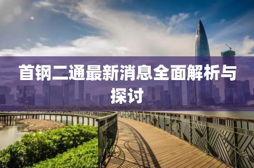 首鋼二通最新消息全面解析與探討
