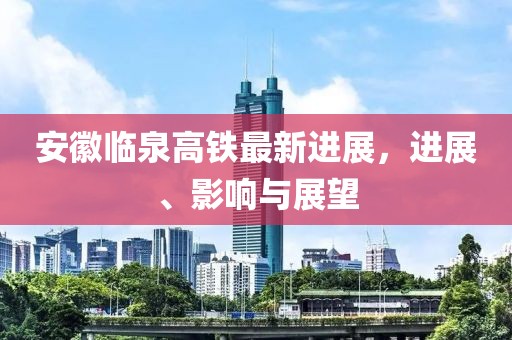 安徽臨泉高鐵最新進(jìn)展，進(jìn)展、影響與展望