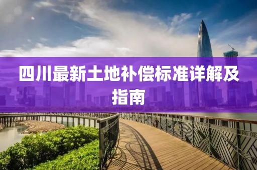四川最新土地補(bǔ)償標(biāo)準(zhǔn)詳解及指南