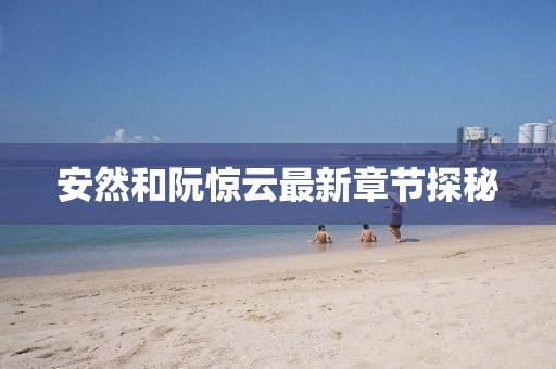 安然和阮驚云最新章節(jié)探秘