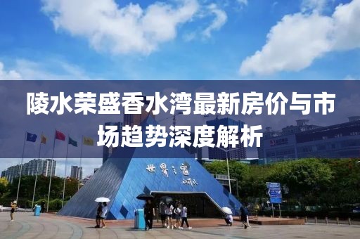 陵水榮盛香水灣最新房價(jià)與市場趨勢深度解析